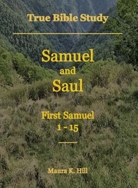  Maura K. Hill - True Bible Study - Samuel and Saul First Samuel 1-15.