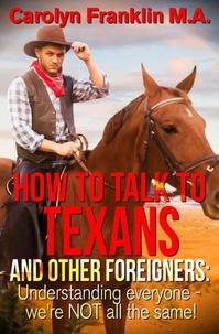 Carolyn Franklin M.A. - How To Talk To A Texan And Other Foreigners: Understanding Everyone - We’re Not All The Same!.