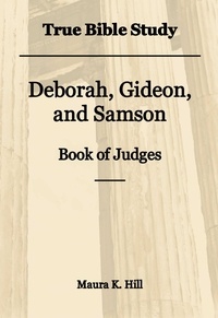 Maura K. Hill - True Bible Study - Deborah, Gideon, and Samson Book of Judges.