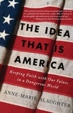 Anne-Marie Slaughter - The Idea That Is America - Keeping Faith With Our Values in a Dangerous World.