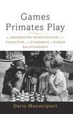 Dario Maestripieri - Games Primates Play, International Edition - An Undercover Investigation of the Evolution and Economics of Human Relationships.