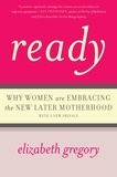Elizabeth Gregory - Ready - Why Women Are Embracing the New Later Motherhood.
