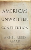 Akhil Reed Amar - America's Unwritten Constitution - The Precedents and Principles We Live By.