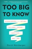 David Weinberger - Too Big to Know - Rethinking Knowledge Now That the Facts Aren't the Facts, Experts Are Everywhere, and the Smartest Person in the Room Is the Room.