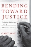 Gary May - Bending Toward Justice - The Voting Rights Act and the Transformation of American Democracy.