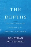 Jonathan Rottenberg - The Depths - The Evolutionary Origins of the Depression Epidemic.