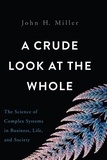 John H. Miller - A Crude Look at the Whole - The Science of Complex Systems in Business, Life, and Society.