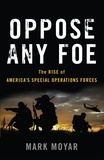 Mark Moyar - Oppose Any Foe - The Rise of America's Special Operations Forces.