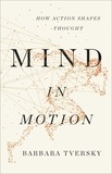 Barbara Tversky - Mind in Motion - How Action Shapes Thought.
