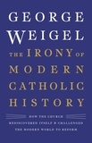 George Weigel - The Irony of Modern Catholic History - How the Church Rediscovered Itself and Challenged the Modern World to Reform.