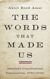 Akhil Reed Amar - The Words That Made Us - America's Constitutional Conversation, 1760-1840.