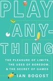 Ian Bogost - Play Anything - The Pleasure of Limits, the Uses of Boredom, and the Secret of Games.