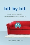 Andrew Ervin - Bit by Bit - How Video Games Transformed Our World.