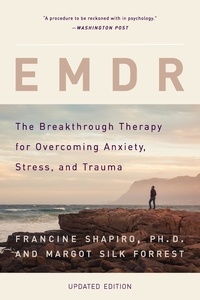 Francine Shapiro et Margot Silk Forrest - EMDR - The Breakthrough Therapy for Overcoming Anxiety, Stress, and Trauma.