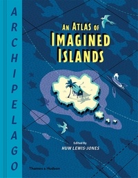 Huw Lewis-Jones - Archipelago - An Atlas of Imagined Islands.