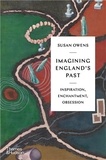 Susan Owens - Imagining England's Past - Inspiration, Enchantment, Obsession.