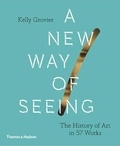  GROVIER KELLY - A New Way Of Seeing : The History Of Art In 57 Works.