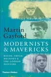 Martin Gayford - Modernists and Mavericks : Bacon, Freud, Hockney And The London Painters 1945-70.