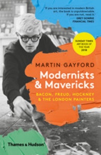 Martin Gayford - Modernists & Mavericks - Bacon, Freud, Hockney and the london painters.