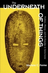 Mariane-C Ferme - The Underneath of Things - Violence, History, and the Everyday in Sierra Leone.
