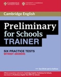Sue Elliott et Liz Gallivan - Preliminary for Schools Trainer - Six Practice Tests Without Answers.