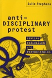 Julie Stephens - Anti-Disciplinary Protest - Sixties Radicalism and Postmodernism.
