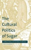 Keith-A Sandiford - The Cultural Politics Of Sugar : Caribbean Slavery And Narratives Of Colonialism.