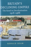 Ronald Hyam - Britain's Declining Empire - The Road to Decolonisation, 1918-1968.