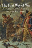 John Grenier - The First Way of War - American War Making on the Frontier, 1607 -1814.