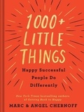 Marc Chernoff et Angel Chernoff - 1000+ Little Things Happy Successful People Do Differently.