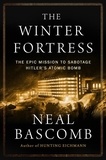 Neal Bascomb - The Winter Fortress - The Epic Mission to Sabotage Hitler's Atomic Bomb.