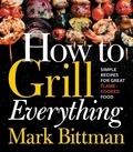 Mark Bittman - How to Grill Everything - Simple Recipes for Great Flame-Cooked Food: A Grilling BBQ Cookbook.