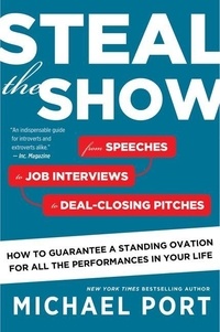 Michael Port - Steal the Show - From Speeches to Job Interviews to Deal-Closing Pitches, How to Guarantee a Standing Ovation for All the Performances in Your Life.
