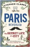 Stephen Clarke - Paris Revealed - The Secret Life of a City.