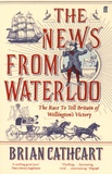 Brian Cathcart - The News from Waterloo - The Race to Tell Britain of Wellington's Victory.