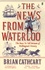 Brian Cathcart - The News from Waterloo - The Race to Tell Britain of Wellington's Victory.