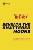 Michael Bishop - Beneath the Shattered Moons.