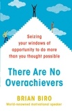 Brian Biro - There Are No Overachievers - Seizing Your Windows of Opportunity to Do More than You Thought Possible.