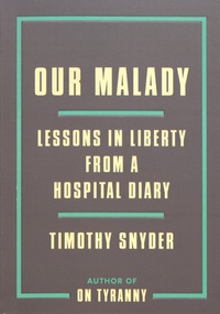 Timothy Snyder - Our Malady - Lessons in Liberty from a Hospital Diary.