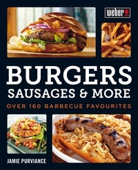 Jamie Purviance - Weber's Burgers, Sausages &amp; More - Over 160 Barbecue Favourites.