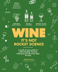 Ophélie Neiman - Wine it's not rocket science - A quick &amp; easy guide to understanding, buying, tasting &amp; pairing every type of wine.