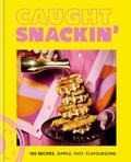 Caught Snackin' - 100 recipes. Simple. Fast. Flavoursome..