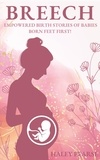  Haley Pearse - Breech: Empowered Stories of Babies Born Feet First! - Empowered Birth Stories Books, #1.