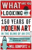 Will Gompertz - What Are You Looking At? - 150 Years of Modern Art in the Blink of an Eye.