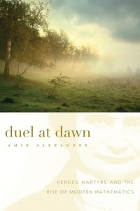 Amir Alexander - Duel at Dawn - Heroes, Martyrs, and the Rise of Modern Mathematics.