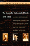 Ivor Grattan-Guinness - The Search For Mathematical Roots, 1870-1940. Logics, Set Theories And The Foundations Of Mathematics From Cantor Through Russell To Godel.