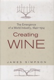 James Simpson - Creating Wine - The Emergence of a World Industry, 1840-1914.