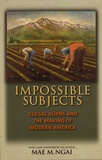 Mae M. Ngai - Impossible Subjects - Illegal Aliens and the Making of Modern America.