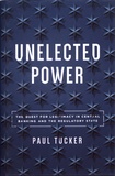 Paul Tucker - Unelected Power - The Quest for Legitimacy in Central Banking and the Regulatory State.