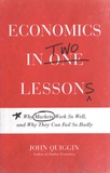 John Quiggin - Economics in Two Lessons - Why Markets Work So Well, and Why They Can Fail So Badly.
